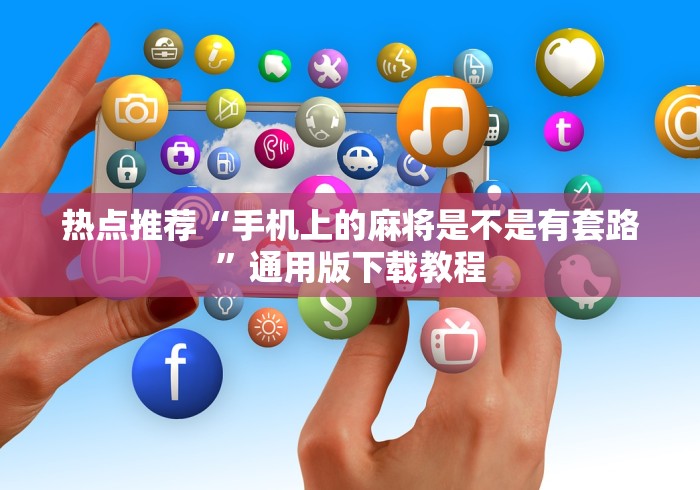 热点推荐“手机上的麻将是不是有套路”通用版下载教程