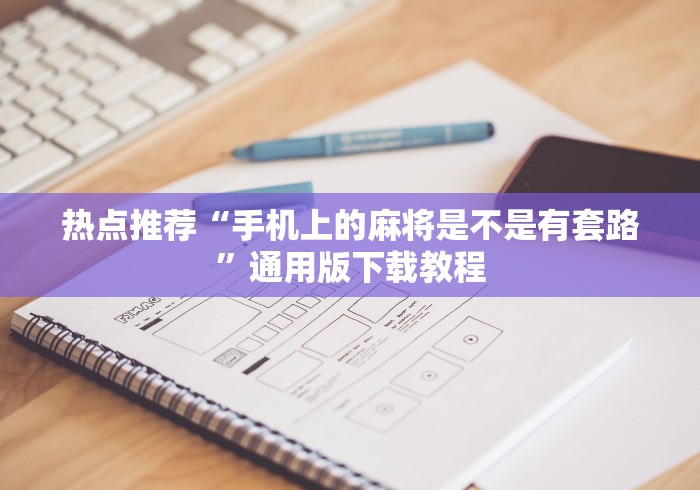 热点推荐“手机上的麻将是不是有套路	”通用版下载教程