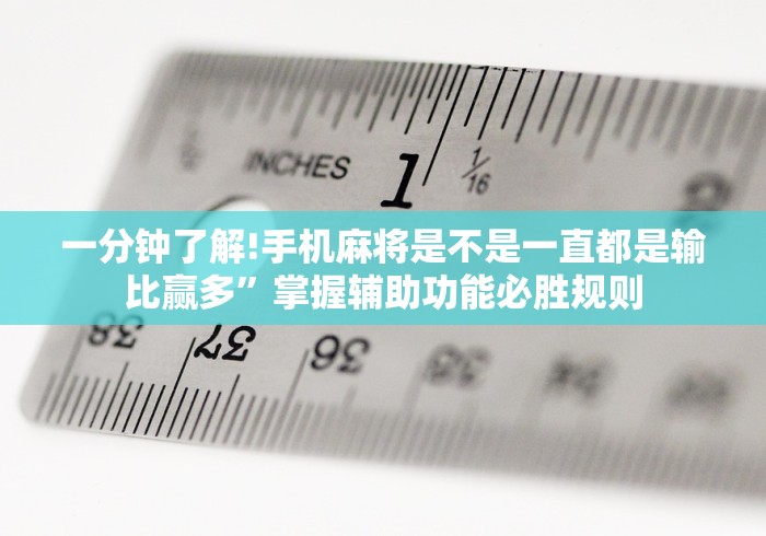 一分钟了解!手机麻将是不是一直都是输比赢多”掌握辅助功能必胜规则