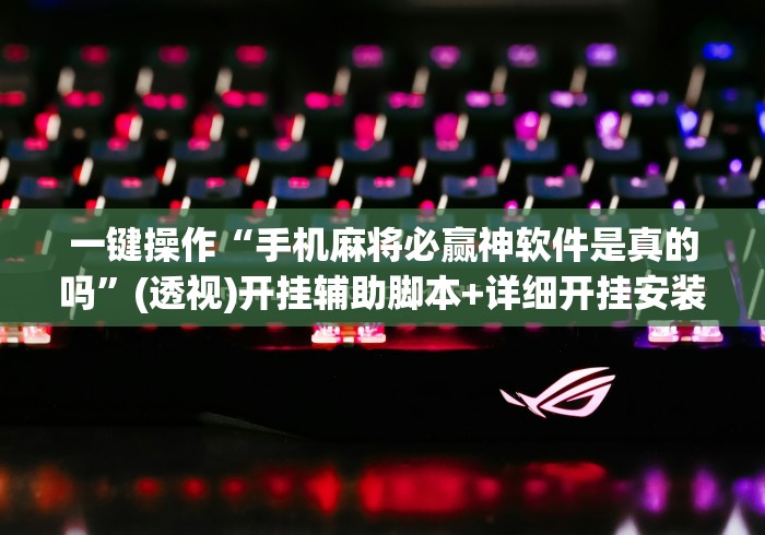 一键操作“手机麻将必赢神软件是真的吗”(透视)开挂辅助脚本+详细开挂安装教程
