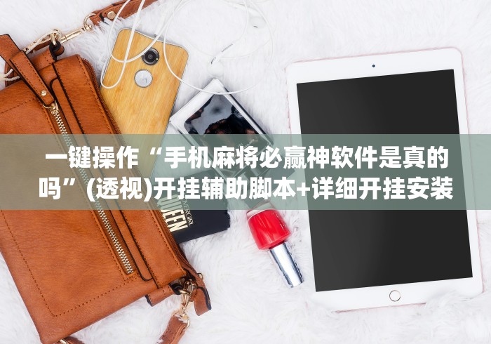 一键操作“手机麻将必赢神软件是真的吗	”(透视)开挂辅助脚本+详细开挂安装教程