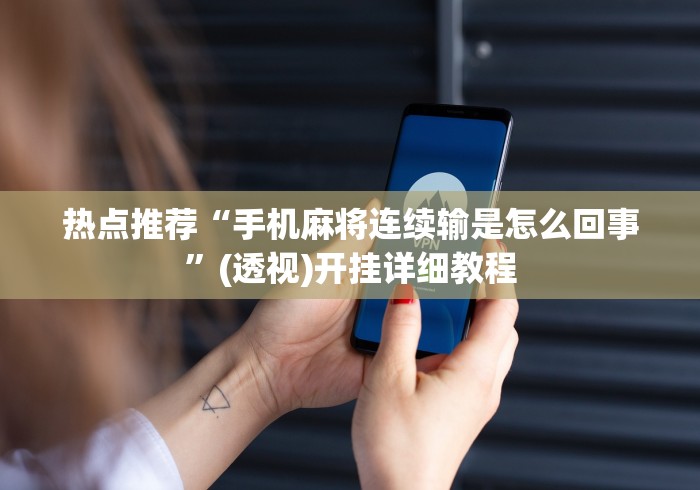 热点推荐“手机麻将连续输是怎么回事”(透视)开挂详细教程