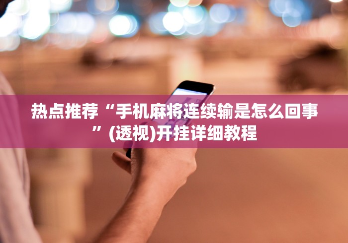 热点推荐“手机麻将连续输是怎么回事”(透视)开挂详细教程