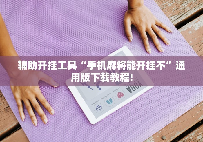辅助开挂工具“手机麻将能开挂不”通用版下载教程!