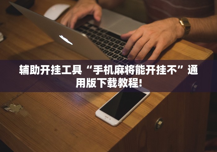 辅助开挂工具“手机麻将能开挂不	”通用版下载教程!