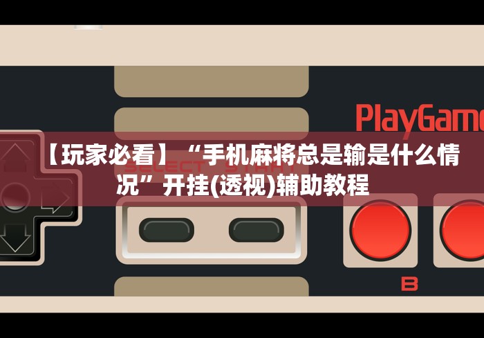 【玩家必看】“手机麻将总是输是什么情况”开挂(透视)辅助教程