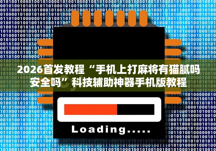 2026首发教程“手机上打麻将有猫腻吗安全吗”科技辅助神器手机版教程