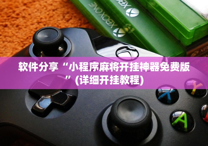 软件分享“小程序麻将开挂神器免费版”(详细开挂教程)