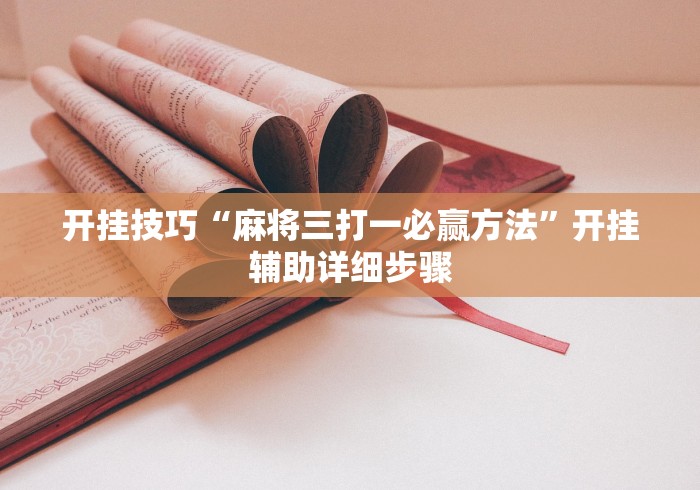 开挂技巧“麻将三打一必赢方法”开挂辅助详细步骤