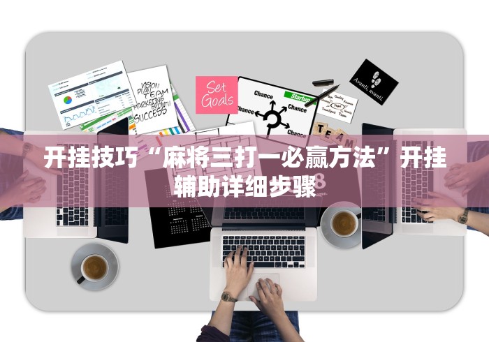 开挂技巧“麻将三打一必赢方法	”开挂辅助详细步骤