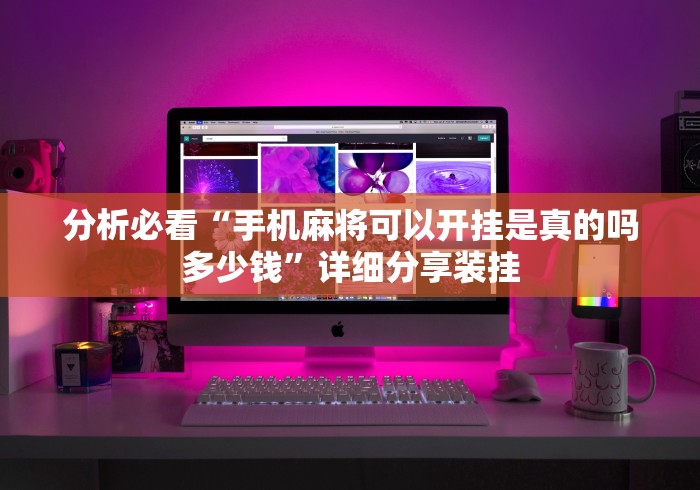 分析必看“手机麻将可以开挂是真的吗多少钱”详细分享装挂