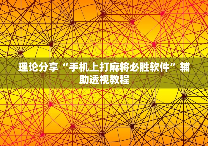 理论分享“手机上打麻将必胜软件	”辅助透视教程
