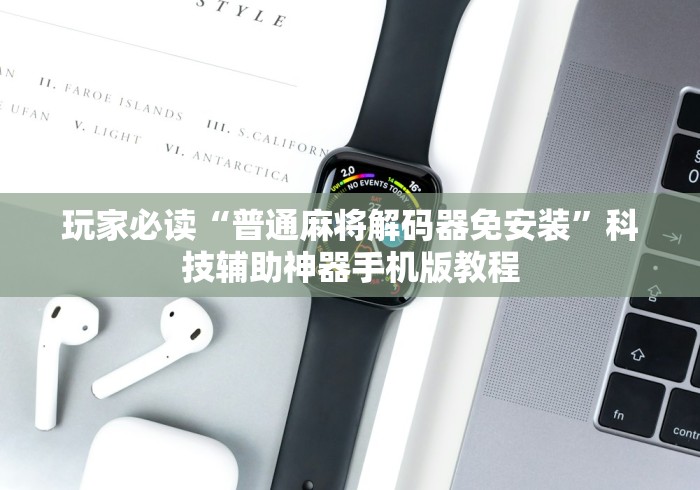 玩家必读“普通麻将解码器免安装”科技辅助神器手机版教程