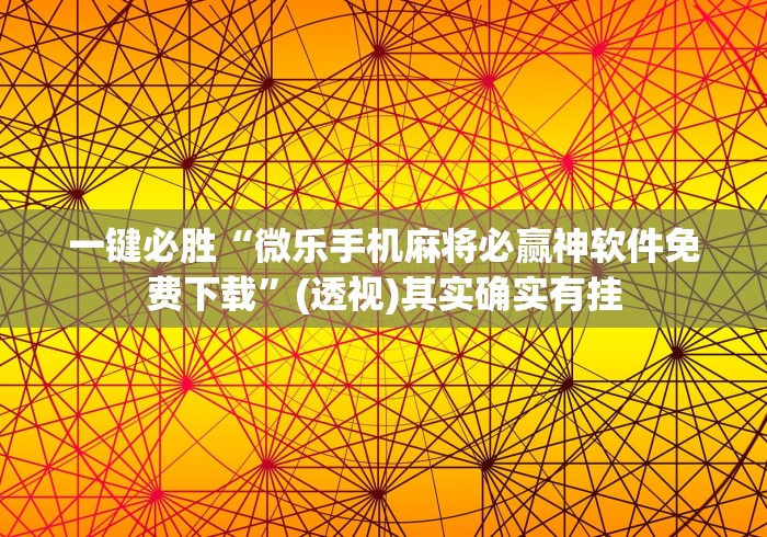 一键必胜“微乐手机麻将必赢神软件免费下载”(透视)其实确实有挂