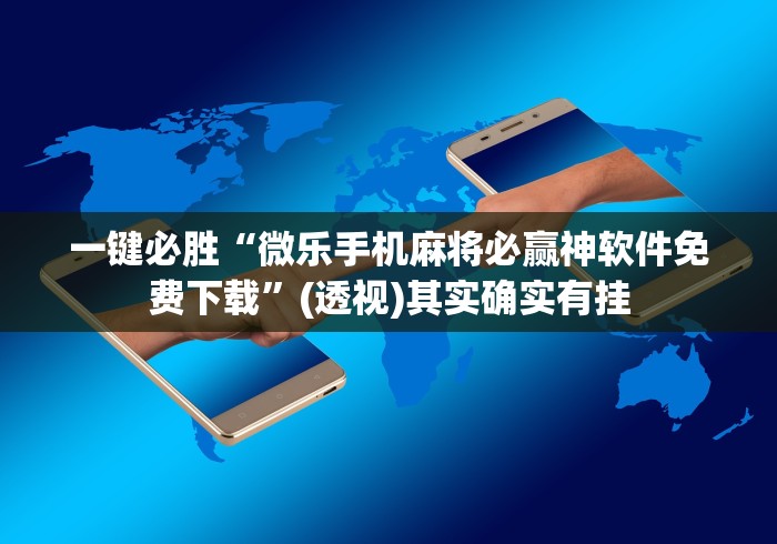 一键必胜“微乐手机麻将必赢神软件免费下载”(透视)其实确实有挂