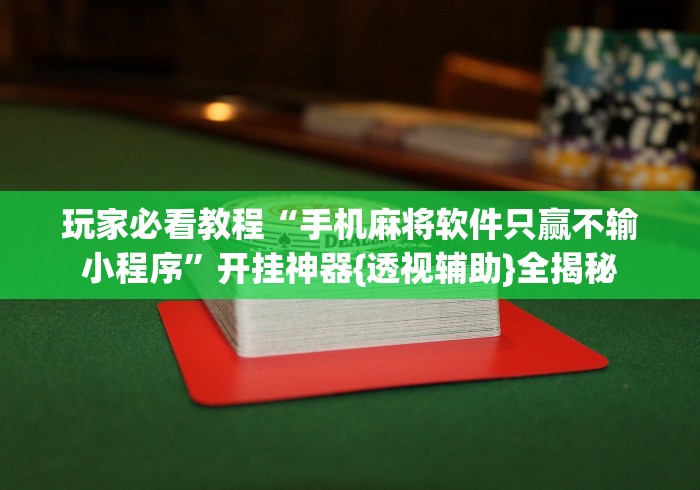 玩家必看教程“手机麻将软件只赢不输小程序”开挂神器{透视辅助}全揭秘