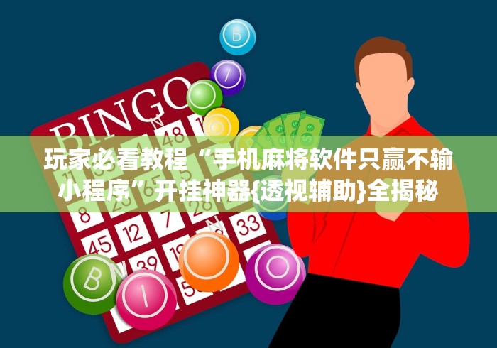 玩家必看教程“手机麻将软件只赢不输小程序”开挂神器{透视辅助}全揭秘