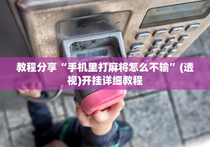 教程分享“手机里打麻将怎么不输”(透视)开挂详细教程