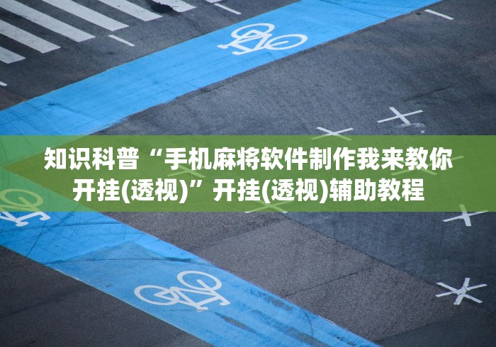 知识科普“手机麻将软件制作我来教你开挂(透视)	”开挂(透视)辅助教程