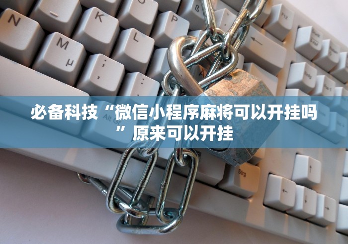 必备科技“微信小程序麻将可以开挂吗”原来可以开挂