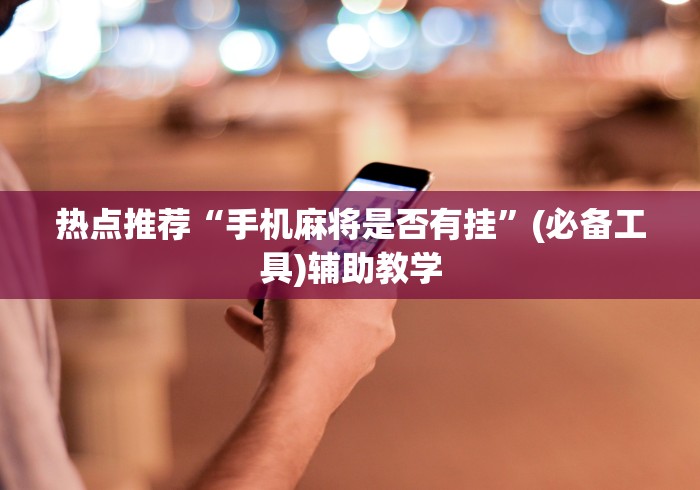 热点推荐“手机麻将是否有挂”(必备工具)辅助教学