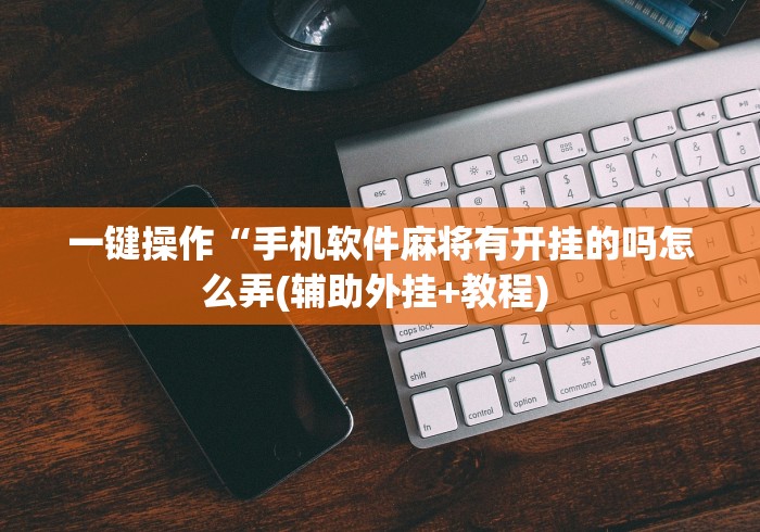 一键操作“手机软件麻将有开挂的吗怎么弄(辅助外挂+教程) 