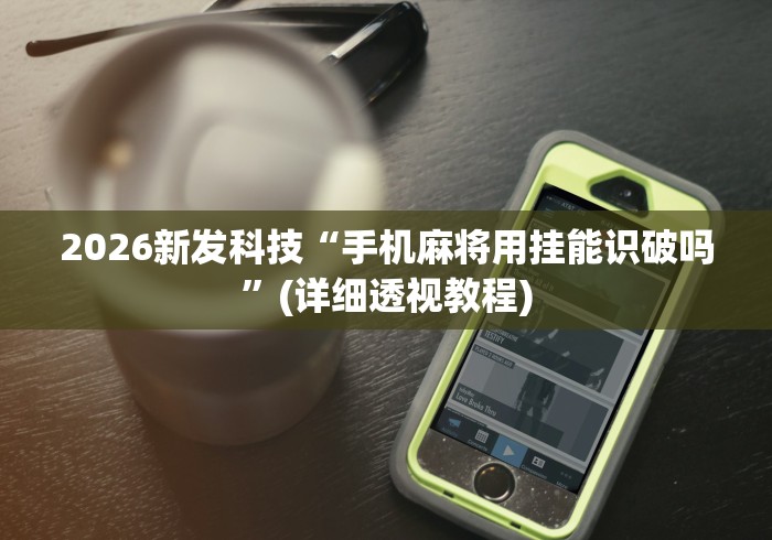 2026新发科技“手机麻将用挂能识破吗	”(详细透视教程)