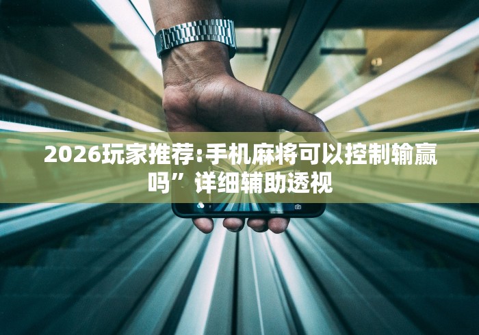 2026玩家推荐:手机麻将可以控制输赢吗”详细辅助透视