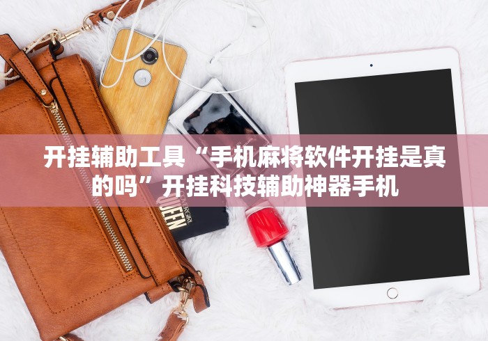 开挂辅助工具“手机麻将软件开挂是真的吗	”开挂科技辅助神器手机