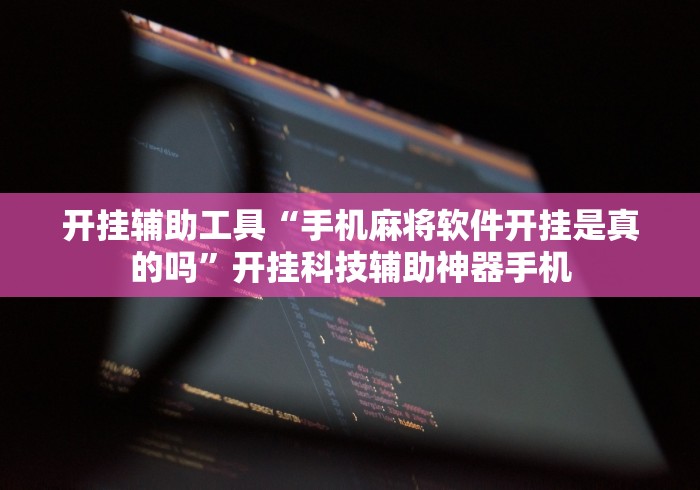 开挂辅助工具“手机麻将软件开挂是真的吗”开挂科技辅助神器手机