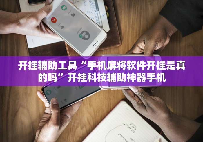 开挂辅助工具“手机麻将软件开挂是真的吗”开挂科技辅助神器手机