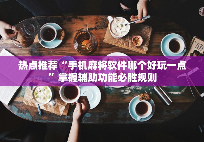 热点推荐“手机麻将软件哪个好玩一点”掌握辅助功能必胜规则