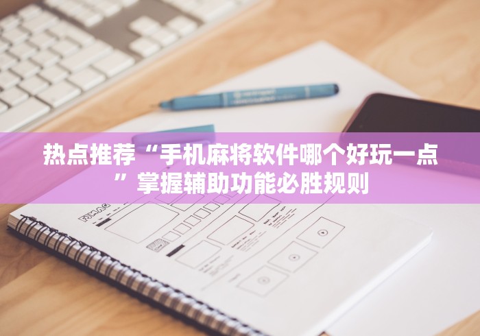 热点推荐“手机麻将软件哪个好玩一点”掌握辅助功能必胜规则