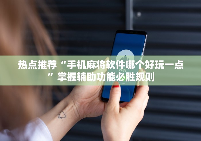 热点推荐“手机麻将软件哪个好玩一点”掌握辅助功能必胜规则