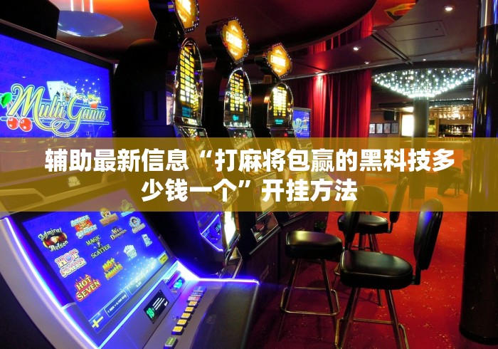 辅助最新信息“打麻将包赢的黑科技多少钱一个”开挂方法
