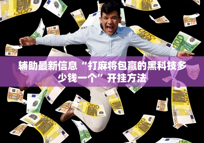辅助最新信息“打麻将包赢的黑科技多少钱一个	”开挂方法