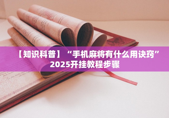 【知识科普】“手机麻将有什么用诀窍”2025开挂教程步骤