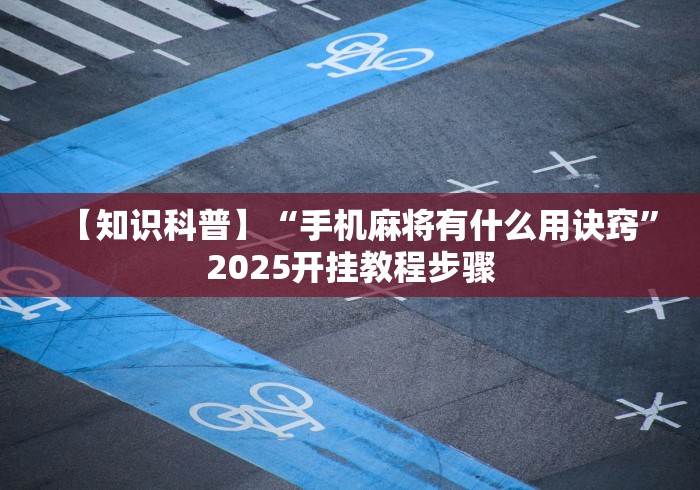 【知识科普】“手机麻将有什么用诀窍	”2025开挂教程步骤