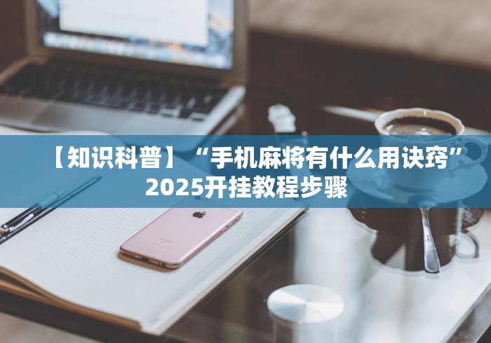 【知识科普】“手机麻将有什么用诀窍”2025开挂教程步骤
