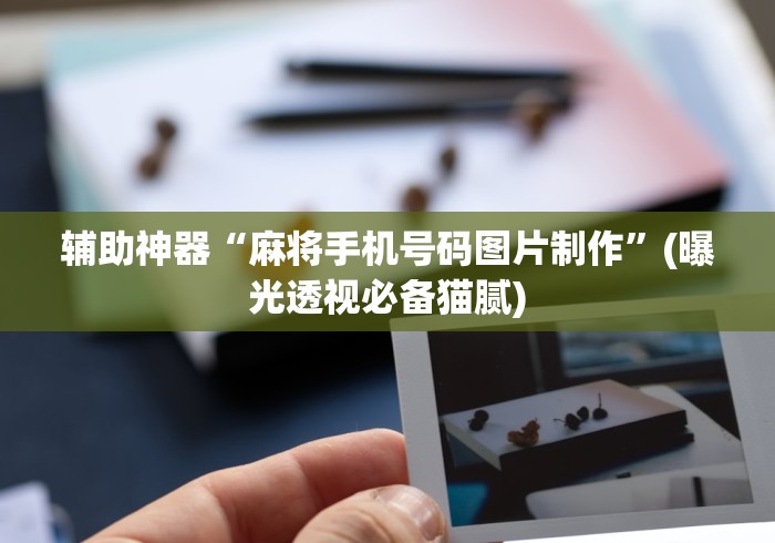 辅助神器“麻将手机号码图片制作”(曝光透视必备猫腻)