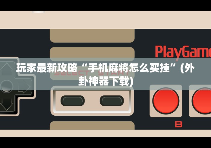玩家最新攻略“手机麻将怎么买挂	”(外卦神器下载)