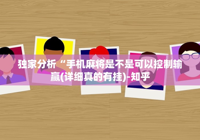 独家分析“手机麻将是不是可以控制输赢(详细真的有挂)-知乎
