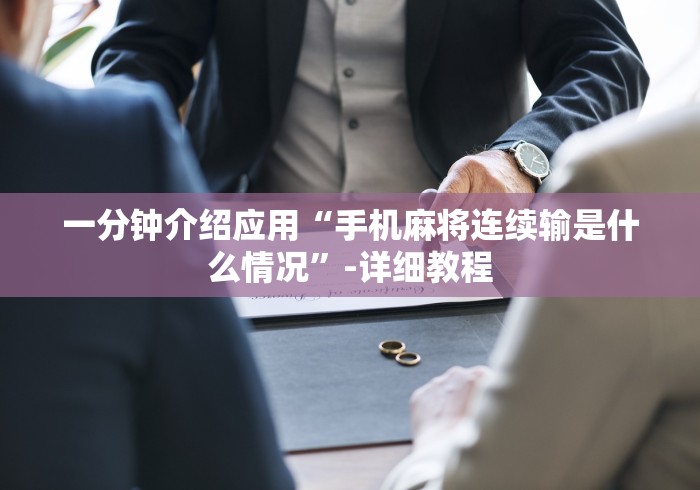 一分钟介绍应用“手机麻将连续输是什么情况”-详细教程