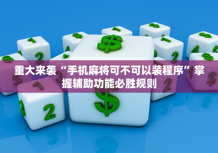 重大来袭“手机麻将可不可以装程序”掌握辅助功能必胜规则