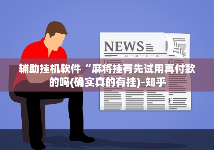 辅助挂机软件“麻将挂有先试用再付款的吗(确实真的有挂)-知乎