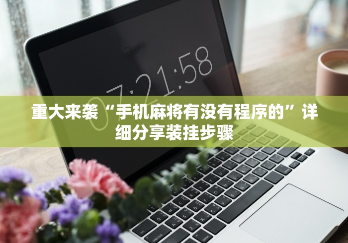 重大来袭“手机麻将有没有程序的”详细分享装挂步骤