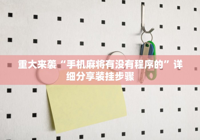 重大来袭“手机麻将有没有程序的	”详细分享装挂步骤
