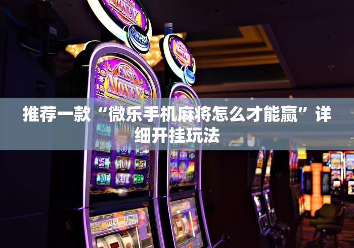 推荐一款“微乐手机麻将怎么才能赢	”详细开挂玩法
