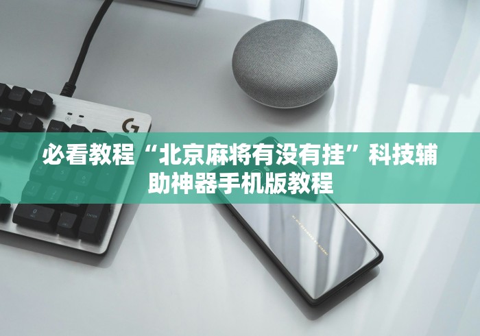 必看教程“北京麻将有没有挂”科技辅助神器手机版教程