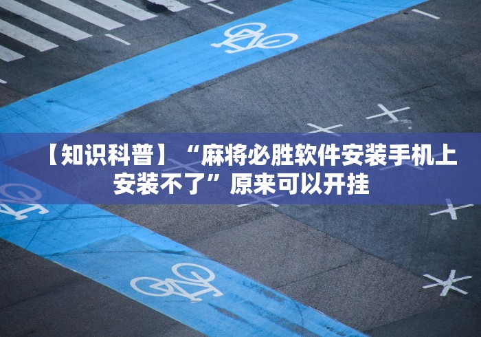【知识科普】“麻将必胜软件安装手机上安装不了”原来可以开挂